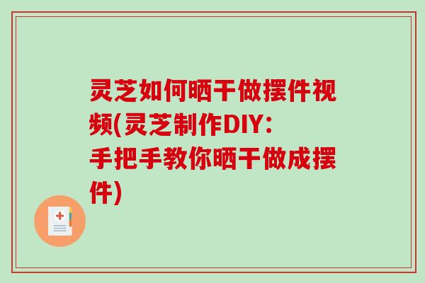灵芝如何晒干做摆件视频(灵芝制作DIY:手把手教你晒干做成摆件)-第1张图片-破壁灵芝孢子粉研究指南 灵芝如何晒干做摆件视频(灵芝制作DIY:手把手教你晒干做成摆件)-第1张图片-破壁灵芝孢子粉研究指南
