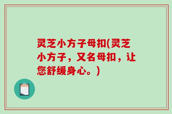 灵芝小方子母扣(灵芝小方子,又名母扣,让您舒缓身心。)-第1张图片-破壁灵芝孢子粉研究指南 灵芝小方子母扣(灵芝小方子,又名母扣,让您舒缓身心。)-第1张图片-破壁灵芝孢子粉研究指南