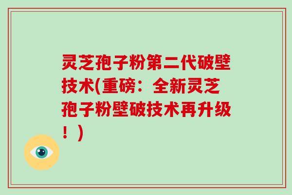 灵芝孢子粉第二代破壁技术(重磅:全新灵芝孢子粉壁破技术再升级!)-第1张图片-破壁灵芝孢子粉研究指南 灵芝孢子粉第二代破壁技术(重磅:全新灵芝孢子粉壁破技术再升级!)-第1张图片-破壁灵芝孢子粉研究指南