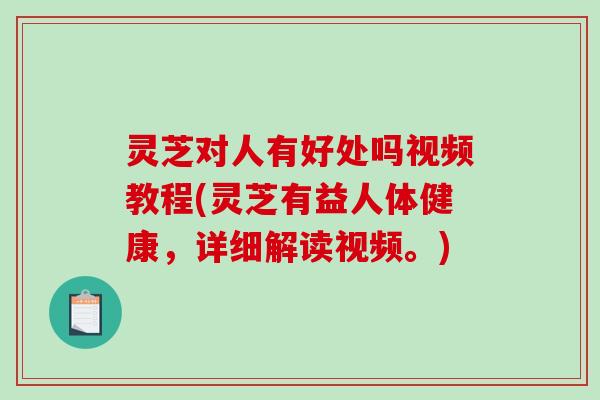 灵芝对人有好处吗视频教程(灵芝有益人体健康,详细解读视频。)-第1张图片-破壁灵芝孢子粉研究指南 灵芝对人有好处吗视频教程(灵芝有益人体健康,详细解读视频。)-第1张图片-破壁灵芝孢子粉研究指南