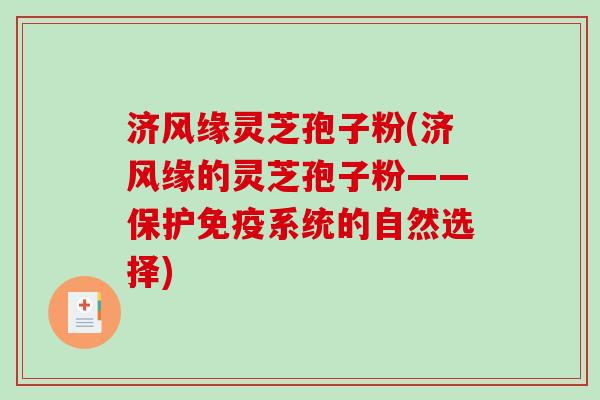 济风缘灵芝孢子粉(济风缘的灵芝孢子粉——保护免疫系统的自然选择)-第1张图片-破壁灵芝孢子粉研究指南 济风缘灵芝孢子粉(济风缘的灵芝孢子粉——保护免疫系统的自然选择)-第1张图片-破壁灵芝孢子粉研究指南