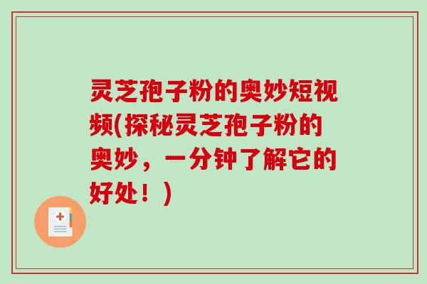 灵芝孢子粉的奥妙短视频(探秘灵芝孢子粉的奥妙,一分钟了解它的好处!)-第1张图片-破壁灵芝孢子粉研究指南 灵芝孢子粉的奥妙短视频(探秘灵芝孢子粉的奥妙,一分钟了解它的好处!)-第1张图片-破壁灵芝孢子粉研究指南