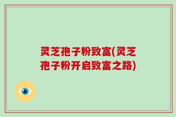 灵芝孢子粉致富(灵芝孢子粉开启致富之路)-第1张图片-破壁灵芝孢子粉研究指南 灵芝孢子粉致富(灵芝孢子粉开启致富之路)-第1张图片-破壁灵芝孢子粉研究指南