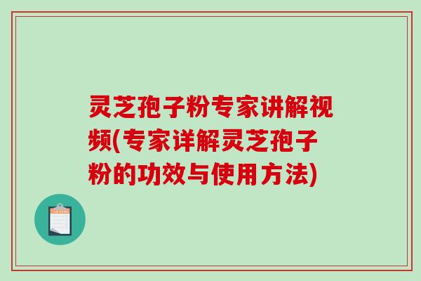 灵芝孢子粉专家讲解视频(专家详解灵芝孢子粉的功效与使用方法)-第1张图片-破壁灵芝孢子粉研究指南 灵芝孢子粉专家讲解视频(专家详解灵芝孢子粉的功效与使用方法)-第1张图片-破壁灵芝孢子粉研究指南