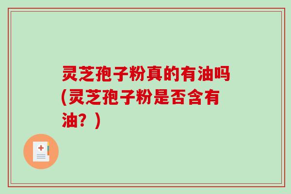 灵芝孢子粉真的有油吗(灵芝孢子粉是否含有油?)-第1张图片-破壁灵芝孢子粉研究指南 灵芝孢子粉真的有油吗(灵芝孢子粉是否含有油?)-第1张图片-破壁灵芝孢子粉研究指南