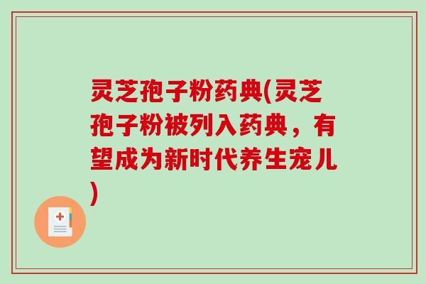灵芝孢子粉药典(灵芝孢子粉被列入药典,有望成为新时代养生宠儿)-第1张图片-破壁灵芝孢子粉研究指南 灵芝孢子粉药典(灵芝孢子粉被列入药典,有望成为新时代养生宠儿)-第1张图片-破壁灵芝孢子粉研究指南