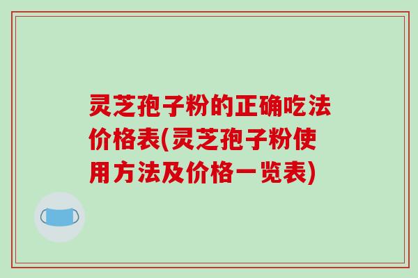 灵芝孢子粉的正确吃法价格表(灵芝孢子粉使用方法及价格一览表)-第1张图片-破壁灵芝孢子粉研究指南 灵芝孢子粉的正确吃法价格表(灵芝孢子粉使用方法及价格一览表)-第1张图片-破壁灵芝孢子粉研究指南