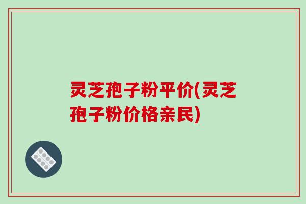 灵芝孢子粉平价(灵芝孢子粉价格亲民)-第1张图片-破壁灵芝孢子粉研究指南 灵芝孢子粉平价(灵芝孢子粉价格亲民)-第1张图片-破壁灵芝孢子粉研究指南