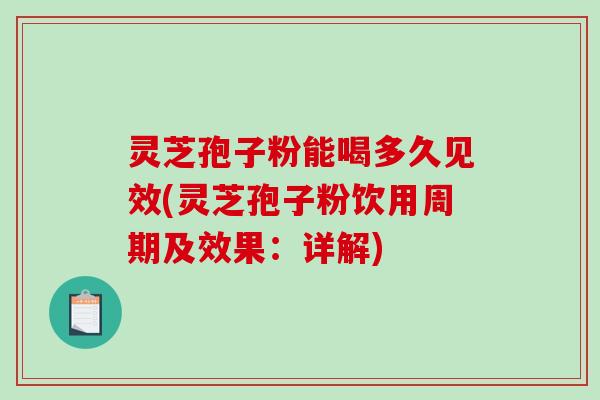 灵芝孢子粉能喝多久见效(灵芝孢子粉饮用周期及效果：详解)-第1张图片-破壁灵芝孢子粉研究指南