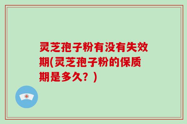 灵芝孢子粉有没有失效期(灵芝孢子粉的保质期是多久?)-第1张图片-破壁灵芝孢子粉研究指南 灵芝孢子粉有没有失效期(灵芝孢子粉的保质期是多久?)-第1张图片-破壁灵芝孢子粉研究指南
