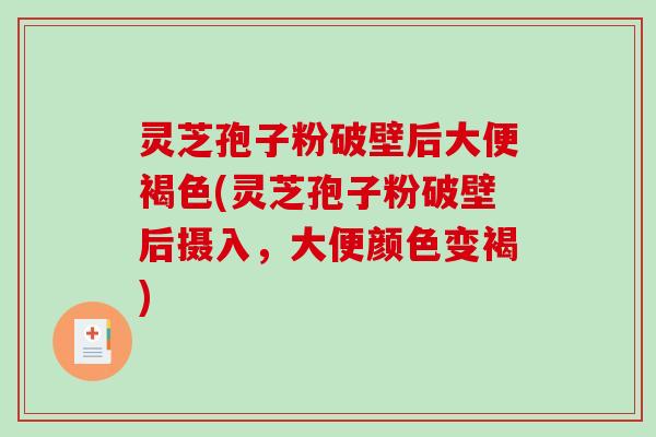 灵芝孢子粉破壁后大便褐色(灵芝孢子粉破壁后摄入,大便颜色变褐)-第1张图片-破壁灵芝孢子粉研究指南 灵芝孢子粉破壁后大便褐色(灵芝孢子粉破壁后摄入,大便颜色变褐)-第1张图片-破壁灵芝孢子粉研究指南