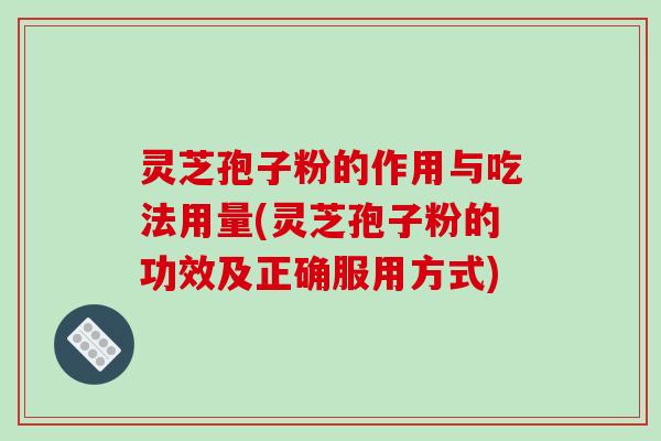 灵芝孢子粉的作用与吃法用量(灵芝孢子粉的功效及正确服用方式)-第1张图片-破壁灵芝孢子粉研究指南
