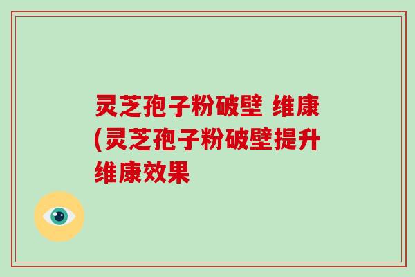 灵芝孢子粉破壁 维康(灵芝孢子粉破壁提升维康效果-第1张图片-破壁灵芝孢子粉研究指南 灵芝孢子粉破壁 维康(灵芝孢子粉破壁提升维康效果-第1张图片-破壁灵芝孢子粉研究指南