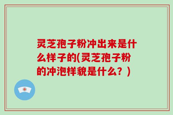 灵芝孢子粉冲出来是什么样子的(灵芝孢子粉的冲泡样貌是什么?)-第1张图片-破壁灵芝孢子粉研究指南 灵芝孢子粉冲出来是什么样子的(灵芝孢子粉的冲泡样貌是什么?)-第1张图片-破壁灵芝孢子粉研究指南