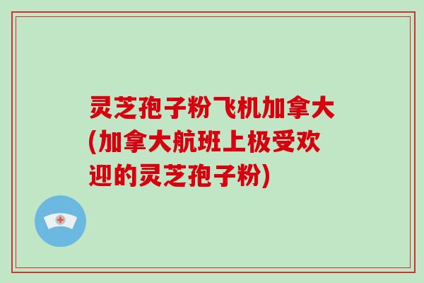 灵芝孢子粉飞机加拿大(加拿大航班上极受欢迎的灵芝孢子粉)-第1张图片-破壁灵芝孢子粉研究指南 灵芝孢子粉飞机加拿大(加拿大航班上极受欢迎的灵芝孢子粉)-第1张图片-破壁灵芝孢子粉研究指南