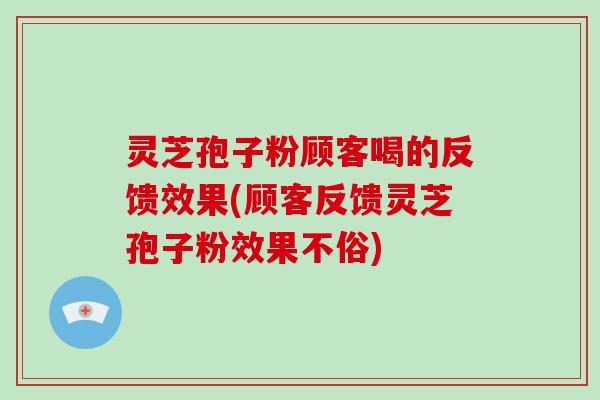灵芝孢子粉顾客喝的反馈效果(顾客反馈灵芝孢子粉效果不俗)-第1张图片-破壁灵芝孢子粉研究指南 灵芝孢子粉顾客喝的反馈效果(顾客反馈灵芝孢子粉效果不俗)-第1张图片-破壁灵芝孢子粉研究指南