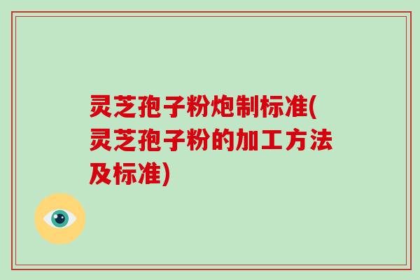 灵芝孢子粉炮制标准(灵芝孢子粉的加工方法及标准)-第1张图片-破壁灵芝孢子粉研究指南 灵芝孢子粉炮制标准(灵芝孢子粉的加工方法及标准)-第1张图片-破壁灵芝孢子粉研究指南