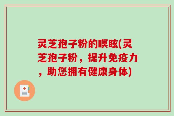 灵芝孢子粉的瞑眩(灵芝孢子粉,提升免疫力,助您拥有健康身体)-第1张图片-破壁灵芝孢子粉研究指南 灵芝孢子粉的瞑眩(灵芝孢子粉,提升免疫力,助您拥有健康身体)-第1张图片-破壁灵芝孢子粉研究指南