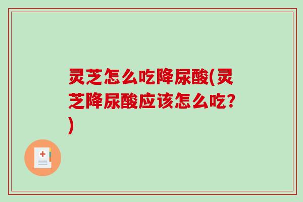 灵芝怎么吃降尿酸(灵芝降尿酸应该怎么吃?)-第1张图片-破壁灵芝孢子粉研究指南 灵芝怎么吃降尿酸(灵芝降尿酸应该怎么吃?)-第1张图片-破壁灵芝孢子粉研究指南