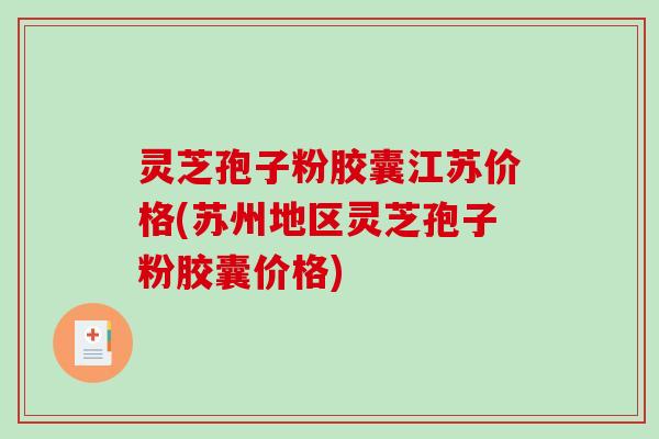 灵芝孢子粉胶囊江苏价格(苏州地区灵芝孢子粉胶囊价格)-第1张图片-破壁灵芝孢子粉研究指南 灵芝孢子粉胶囊江苏价格(苏州地区灵芝孢子粉胶囊价格)-第1张图片-破壁灵芝孢子粉研究指南