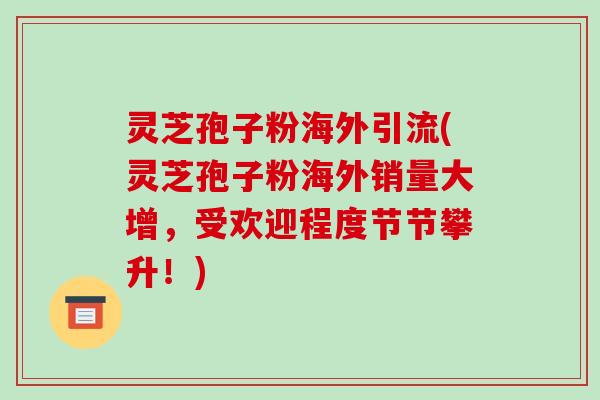 灵芝孢子粉海外引流(灵芝孢子粉海外销量大增,受欢迎程度节节攀升!)-第1张图片-破壁灵芝孢子粉研究指南 灵芝孢子粉海外引流(灵芝孢子粉海外销量大增,受欢迎程度节节攀升!)-第1张图片-破壁灵芝孢子粉研究指南
