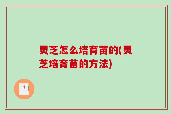 灵芝怎么培育苗的(灵芝培育苗的方法)-第1张图片-破壁灵芝孢子粉研究指南 灵芝怎么培育苗的(灵芝培育苗的方法)-第1张图片-破壁灵芝孢子粉研究指南
