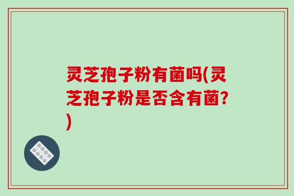 灵芝孢子粉有菌吗(灵芝孢子粉是否含有菌?)-第1张图片-破壁灵芝孢子粉研究指南 灵芝孢子粉有菌吗(灵芝孢子粉是否含有菌?)-第1张图片-破壁灵芝孢子粉研究指南
