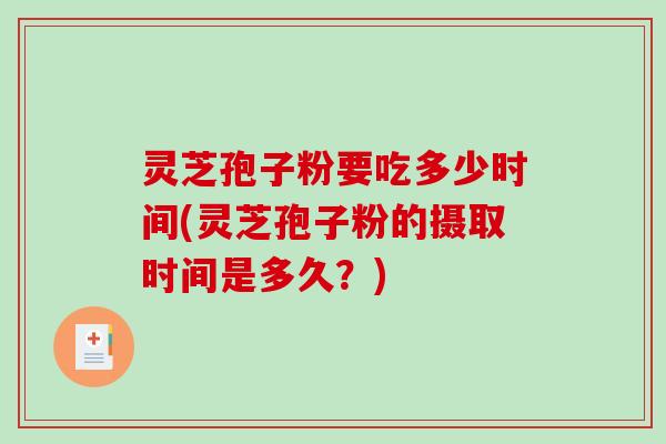 灵芝孢子粉要吃多少时间(灵芝孢子粉的摄取时间是多久?)-第1张图片-破壁灵芝孢子粉研究指南 灵芝孢子粉要吃多少时间(灵芝孢子粉的摄取时间是多久?)-第1张图片-破壁灵芝孢子粉研究指南
