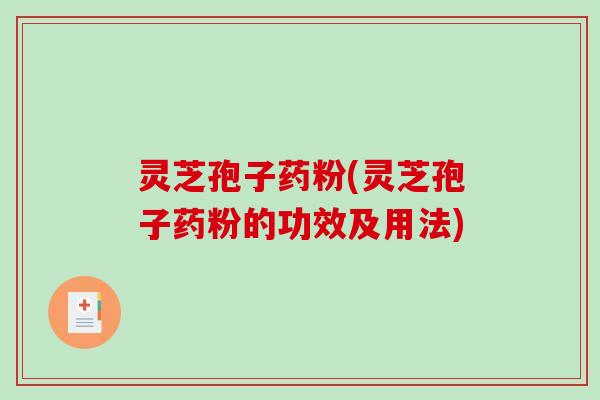 灵芝孢子药粉(灵芝孢子药粉的功效及用法)-第1张图片-破壁灵芝孢子粉研究指南 灵芝孢子药粉(灵芝孢子药粉的功效及用法)-第1张图片-破壁灵芝孢子粉研究指南