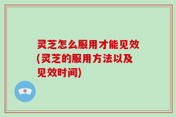 灵芝怎么服用才能见效(灵芝的服用方法以及见效时间)-第1张图片-破壁灵芝孢子粉研究指南 灵芝怎么服用才能见效(灵芝的服用方法以及见效时间)-第1张图片-破壁灵芝孢子粉研究指南