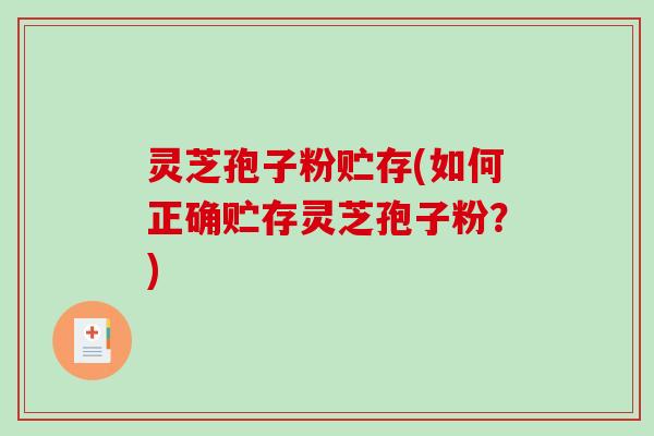 灵芝孢子粉贮存(如何正确贮存灵芝孢子粉？)-第1张图片-破壁灵芝孢子粉研究指南