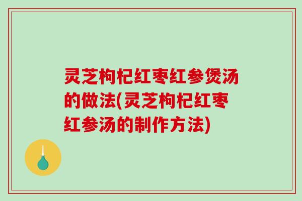灵芝枸杞红枣红参煲汤的做法(灵芝枸杞红枣红参汤的制作方法)-第1张图片-破壁灵芝孢子粉研究指南 灵芝枸杞红枣红参煲汤的做法(灵芝枸杞红枣红参汤的制作方法)-第1张图片-破壁灵芝孢子粉研究指南