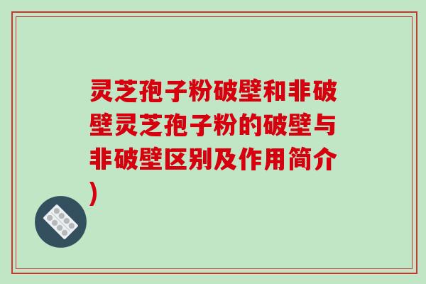灵芝孢子粉破壁和非破壁灵芝孢子粉的破壁与非破壁区别及作用简介)-第1张图片-破壁灵芝孢子粉研究指南 灵芝孢子粉破壁和非破壁灵芝孢子粉的破壁与非破壁区别及作用简介)-第1张图片-破壁灵芝孢子粉研究指南