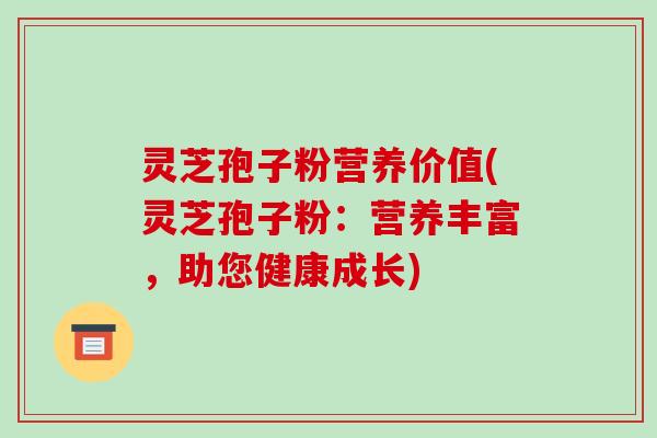 灵芝孢子粉营养价值(灵芝孢子粉:营养丰富,助您健康成长)-第1张图片-破壁灵芝孢子粉研究指南 灵芝孢子粉营养价值(灵芝孢子粉:营养丰富,助您健康成长)-第1张图片-破壁灵芝孢子粉研究指南