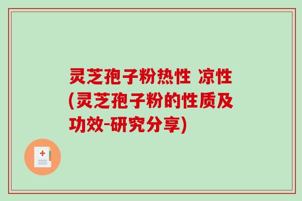 灵芝孢子粉热性 凉性(灵芝孢子粉的性质及功效-研究分享)-第1张图片-破壁灵芝孢子粉研究指南 灵芝孢子粉热性 凉性(灵芝孢子粉的性质及功效-研究分享)-第1张图片-破壁灵芝孢子粉研究指南