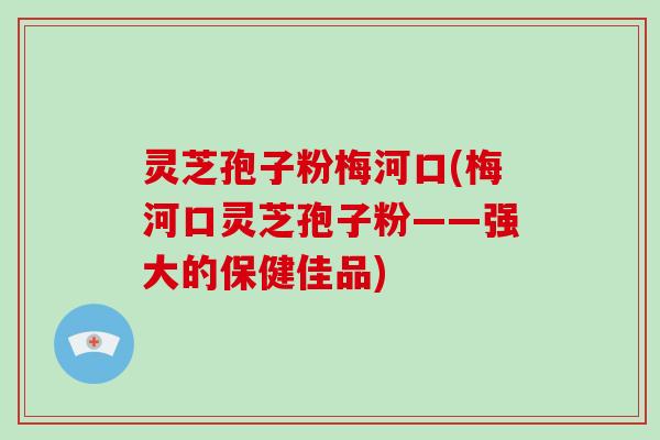 灵芝孢子粉梅河口(梅河口灵芝孢子粉——强大的保健佳品)-第1张图片-破壁灵芝孢子粉研究指南 灵芝孢子粉梅河口(梅河口灵芝孢子粉——强大的保健佳品)-第1张图片-破壁灵芝孢子粉研究指南