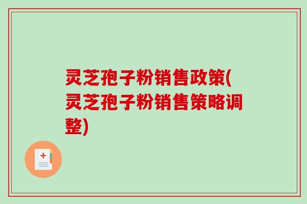 灵芝孢子粉销售政策(灵芝孢子粉销售策略调整)-第1张图片-破壁灵芝孢子粉研究指南 灵芝孢子粉销售政策(灵芝孢子粉销售策略调整)-第1张图片-破壁灵芝孢子粉研究指南