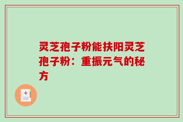 灵芝孢子粉能扶阳灵芝孢子粉:重振元气的秘方-第1张图片-破壁灵芝孢子粉研究指南 灵芝孢子粉能扶阳灵芝孢子粉:重振元气的秘方-第1张图片-破壁灵芝孢子粉研究指南