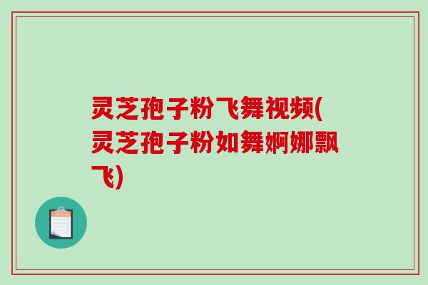 灵芝孢子粉飞舞视频(灵芝孢子粉如舞婀娜飘飞)-第1张图片-破壁灵芝孢子粉研究指南 灵芝孢子粉飞舞视频(灵芝孢子粉如舞婀娜飘飞)-第1张图片-破壁灵芝孢子粉研究指南
