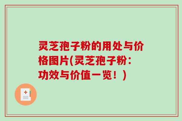 灵芝孢子粉的用处与价格图片(灵芝孢子粉：功效与价值一览！)-第1张图片-破壁灵芝孢子粉研究指南
