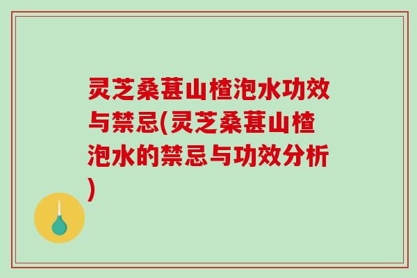 灵芝桑葚山楂泡水功效与禁忌(灵芝桑葚山楂泡水的禁忌与功效分析)-第1张图片-破壁灵芝孢子粉研究指南 灵芝桑葚山楂泡水功效与禁忌(灵芝桑葚山楂泡水的禁忌与功效分析)-第1张图片-破壁灵芝孢子粉研究指南