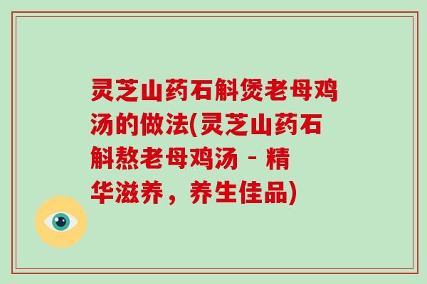 灵芝山药石斛煲老母鸡汤的做法(灵芝山药石斛熬老母鸡汤 - 精华滋养,养生佳品)-第1张图片-破壁灵芝孢子粉研究指南 灵芝山药石斛煲老母鸡汤的做法(灵芝山药石斛熬老母鸡汤 - 精华滋养,养生佳品)-第1张图片-破壁灵芝孢子粉研究指南