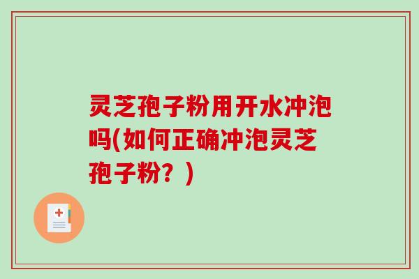 灵芝孢子粉用开水冲泡吗(如何正确冲泡灵芝孢子粉？)-第1张图片-破壁灵芝孢子粉研究指南