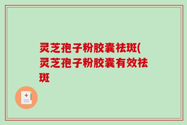 灵芝孢子粉胶囊祛斑(灵芝孢子粉胶囊有效祛斑-第1张图片-破壁灵芝孢子粉研究指南 灵芝孢子粉胶囊祛斑(灵芝孢子粉胶囊有效祛斑-第1张图片-破壁灵芝孢子粉研究指南