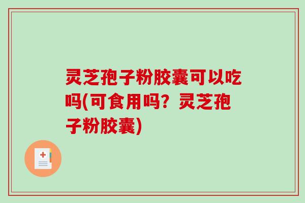 灵芝孢子粉胶囊可以吃吗(可食用吗?灵芝孢子粉胶囊)-第1张图片-破壁灵芝孢子粉研究指南 灵芝孢子粉胶囊可以吃吗(可食用吗?灵芝孢子粉胶囊)-第1张图片-破壁灵芝孢子粉研究指南