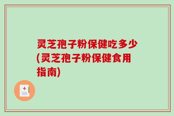 灵芝孢子粉保健吃多少(灵芝孢子粉保健食用指南)-第1张图片-破壁灵芝孢子粉研究指南 灵芝孢子粉保健吃多少(灵芝孢子粉保健食用指南)-第1张图片-破壁灵芝孢子粉研究指南