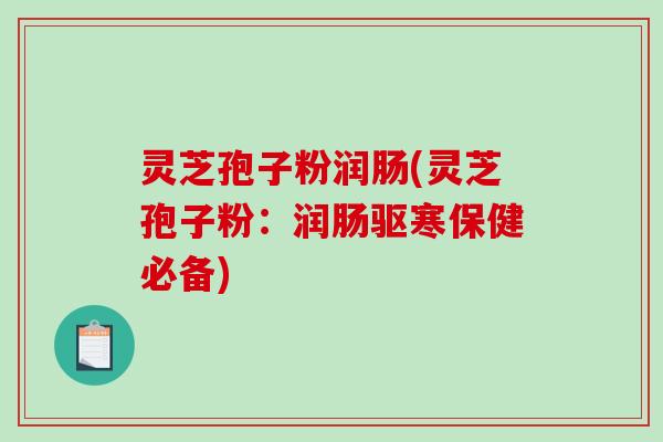 灵芝孢子粉润肠(灵芝孢子粉:润肠驱寒保健必备)-第1张图片-破壁灵芝孢子粉研究指南 灵芝孢子粉润肠(灵芝孢子粉:润肠驱寒保健必备)-第1张图片-破壁灵芝孢子粉研究指南