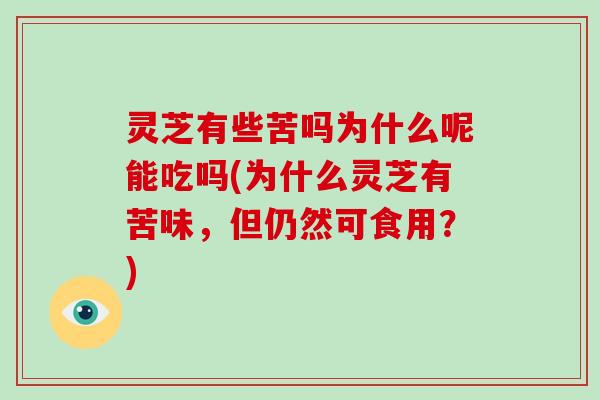 灵芝有些苦吗为什么呢能吃吗(为什么灵芝有苦味,但仍然可食用?)-第1张图片-破壁灵芝孢子粉研究指南 灵芝有些苦吗为什么呢能吃吗(为什么灵芝有苦味,但仍然可食用?)-第1张图片-破壁灵芝孢子粉研究指南