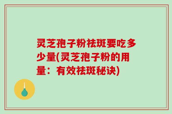 灵芝孢子粉祛斑要吃多少量(灵芝孢子粉的用量:有效祛斑秘诀)-第1张图片-破壁灵芝孢子粉研究指南 灵芝孢子粉祛斑要吃多少量(灵芝孢子粉的用量:有效祛斑秘诀)-第1张图片-破壁灵芝孢子粉研究指南