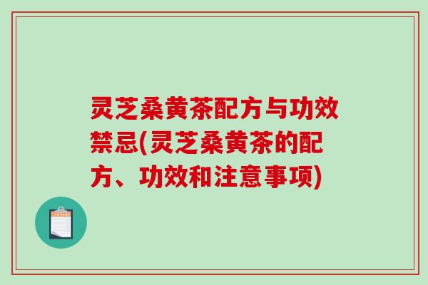 灵芝桑黄茶配方与功效禁忌(灵芝桑黄茶的配方、功效和注意事项)-第1张图片-破壁灵芝孢子粉研究指南 灵芝桑黄茶配方与功效禁忌(灵芝桑黄茶的配方、功效和注意事项)-第1张图片-破壁灵芝孢子粉研究指南
